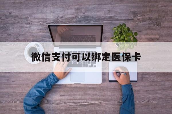 蚌埠最新微信支付可以绑定医保卡方法分析(最方便真实的蚌埠微信可以绑医保吗方法)