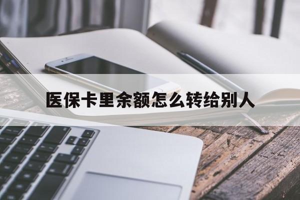 蚌埠最新医保卡里余额怎么转给别人方法分析(最方便真实的蚌埠医保卡的钱怎么转到家人的医保卡方法)