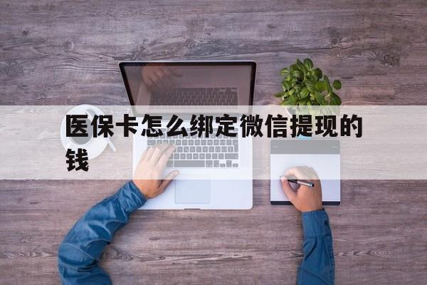 蚌埠最新医保卡怎么绑定微信提现的钱方法分析(最方便真实的蚌埠医保卡怎么绑定在微信上方法)