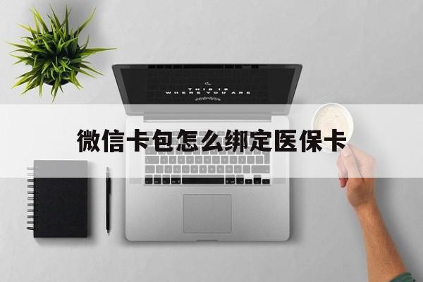 蚌埠最新微信卡包怎么绑定医保卡方法分析(最方便真实的蚌埠微信医保卡怎么绑定银行卡方法)